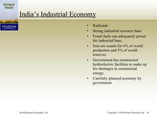 India’s Industrial Economy Railroads Strong industrial resource base Fossil fuels can adequately power the industrial base. Iron ore counts for 6% of world production and 5% of world reserves. Government has constructed hydroelectric facilities to make up for shortages in commercial energy. Carefully planned economy by government 