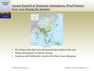 Annual Rainfall & Dominant Atmospheric Wind Patterns Over Asia During the Summer Prevailing winds that occur during particular seasons of the year Brings pronounced wet and dry seasons Expresses itself differently in each of the three Asian subregions 