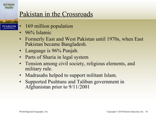 Pakistan in the Crossroads 169 million population 96% Islamic Formerly East and West Pakistan until 1970s, when East Pakistan became Bangladesh. Language is 96% Punjab. Parts of Sharia in legal system Tension among civil society, religious elements, and military rule. Madrasahs helped to support militant Islam. Supported Pushtuns and Taliban government in Afghanistan prior to 9/11/2001 
