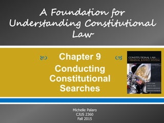  
Michelle Palaro
CJUS 2360
Fall 2015
Chapter 9
Conducting
Constitutional
Searches
 