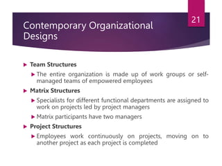 Contemporary Organizational
Designs
 Team Structures
 The entire organization is made up of work groups or self-
managed...