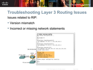 Troubleshooting Layer 3 Routing Issues
Issues related to RIP:
 Version mismatch
 Incorrect or missing network statements




                            © 2007 Cisco Systems, Inc. All rights reserved.   Cisco Public   22
 