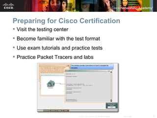 Preparing for Cisco Certification
 Visit the testing center
 Become familiar with the test format
 Use exam tutorials and practice tests
 Practice Packet Tracers and labs




                             © 2007 Cisco Systems, Inc. All rights reserved.   Cisco Public   31
 