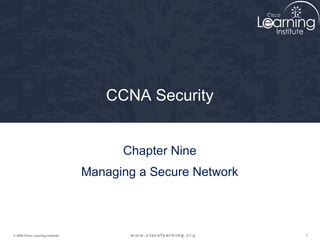 CCNA Security


                                         Chapter Nine
                                   Managing a Secure Network



© 2009 Cisco Learning Institute.                               1
 
