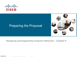 Preparing the Proposal



              Designing and Supporting Computer Networks – Chapter 9




Version 4.0      © 2006 Cisco Systems, Inc. All rights reserved.   Cisco Public   1
 