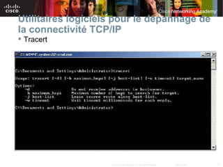 Utilitaires logiciels pour le dépannage de
la connectivité TCP/IP
 Tracert




                    © 2007 Cisco Systems, Inc. All rights reserved.   Cisco Public   11
 