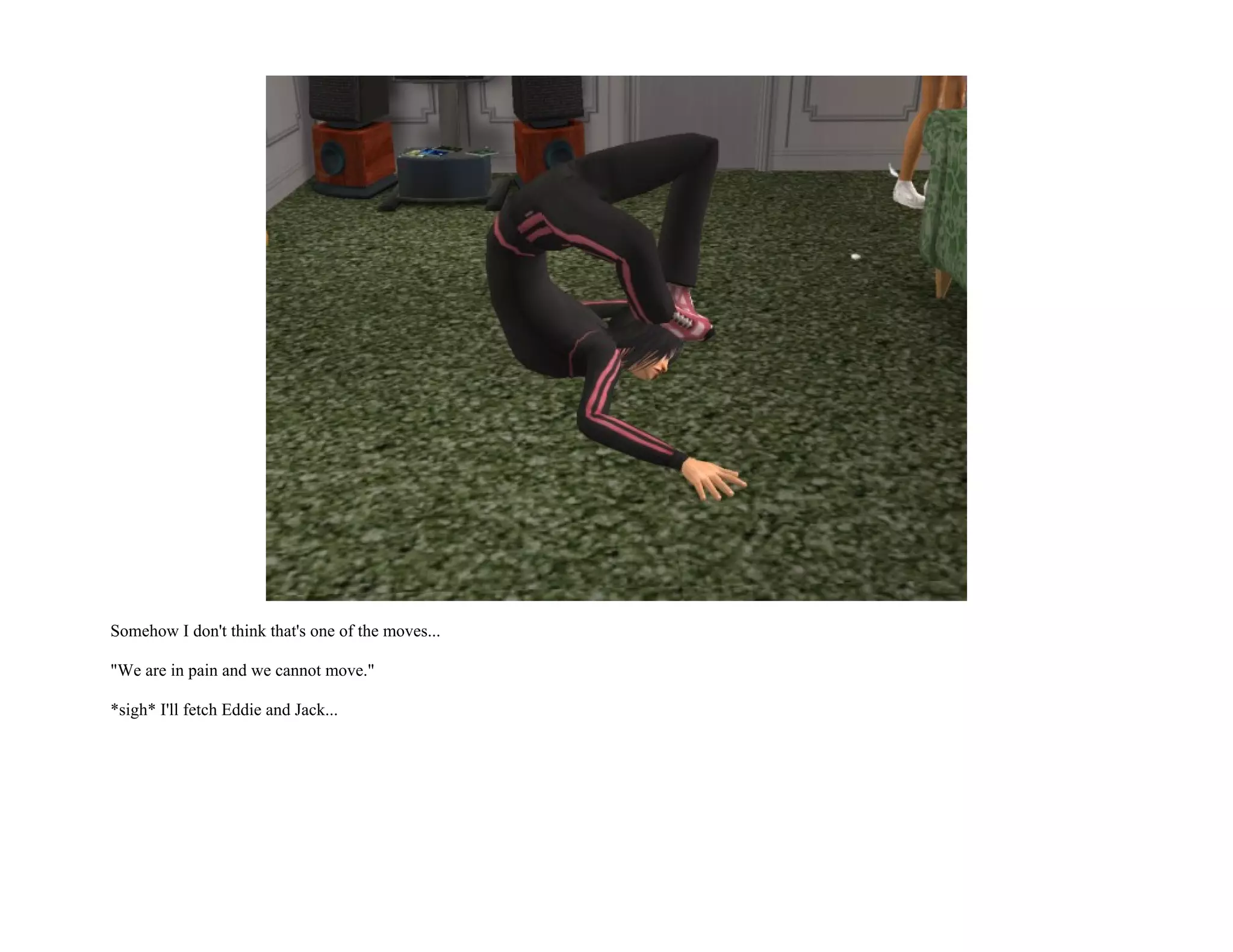 Somehow I don't think that's one of the moves...

"We are in pain and we cannot move."

*sigh* I'll fetch Eddie and Jack...
 