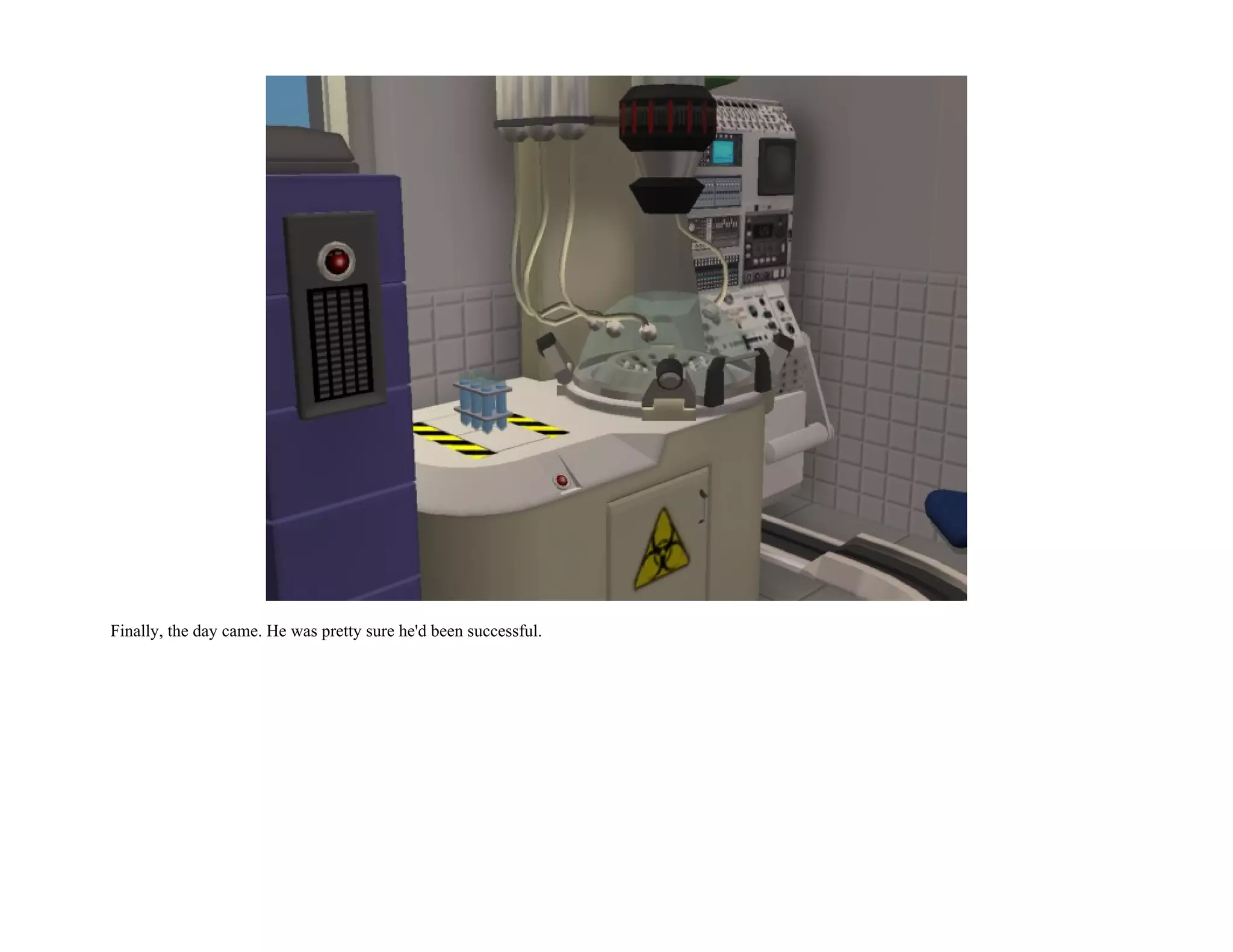 Finally, the day came. He was pretty sure he'd been successful.
 