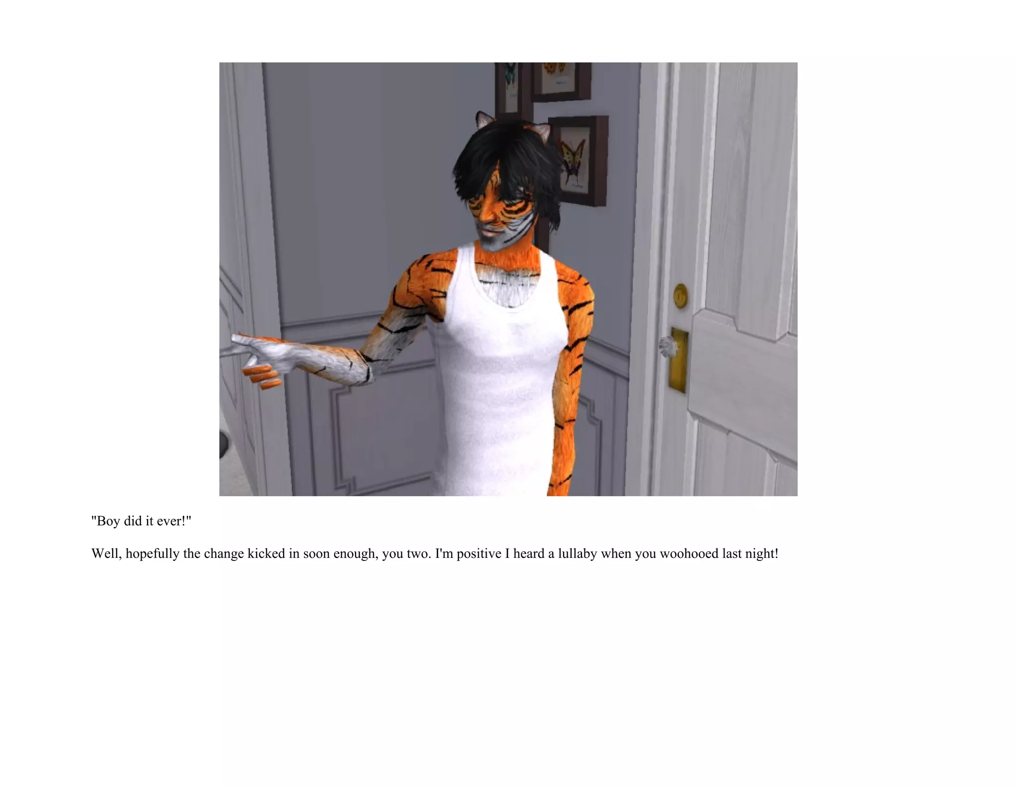 "Boy did it ever!"

Well, hopefully the change kicked in soon enough, you two. I'm positive I heard a lullaby when you woohooed last night!
 