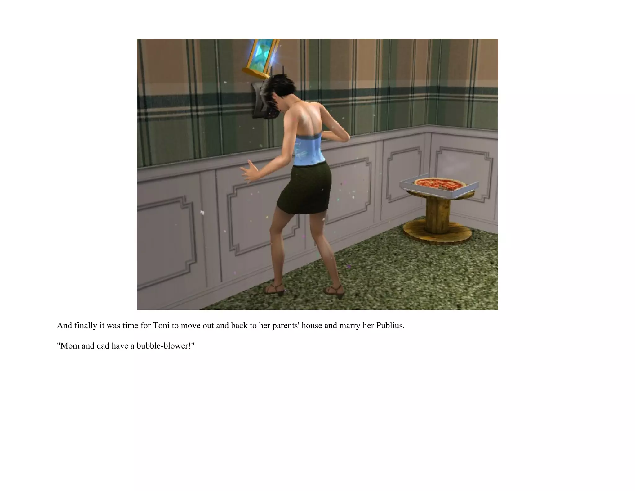 And finally it was time for Toni to move out and back to her parents' house and marry her Publius.

"Mom and dad have a bubble-blower!"
 
