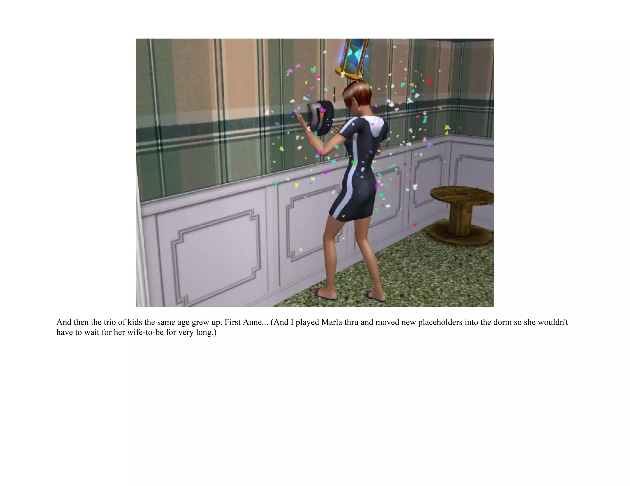 And then the trio of kids the same age grew up. First Anne... (And I played Marla thru and moved new placeholders into the dorm so she wouldn't
have to wait for her wife-to-be for very long.)
 