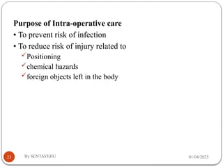 01/04/2025
By SENTAYEHU
23
Purpose of Intra-operative care
• To prevent risk of infection
• To reduce risk of injury related to
Positioning
chemical hazards
foreign objects left in the body
 