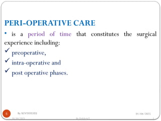 01/04/2025
By SENTAYEHU
5
PERI-OPERATIVE CARE
• is a period of time that constitutes the surgical
experience including:
 preoperative,
 intra-operative and
 post operative phases.
01/04/2025 5
By DelelegnT.
 