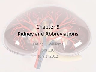 Chapter 9
Kidney and Abbreviations
     Katina L. Williams
          Bio 120
        July 3, 2012
 