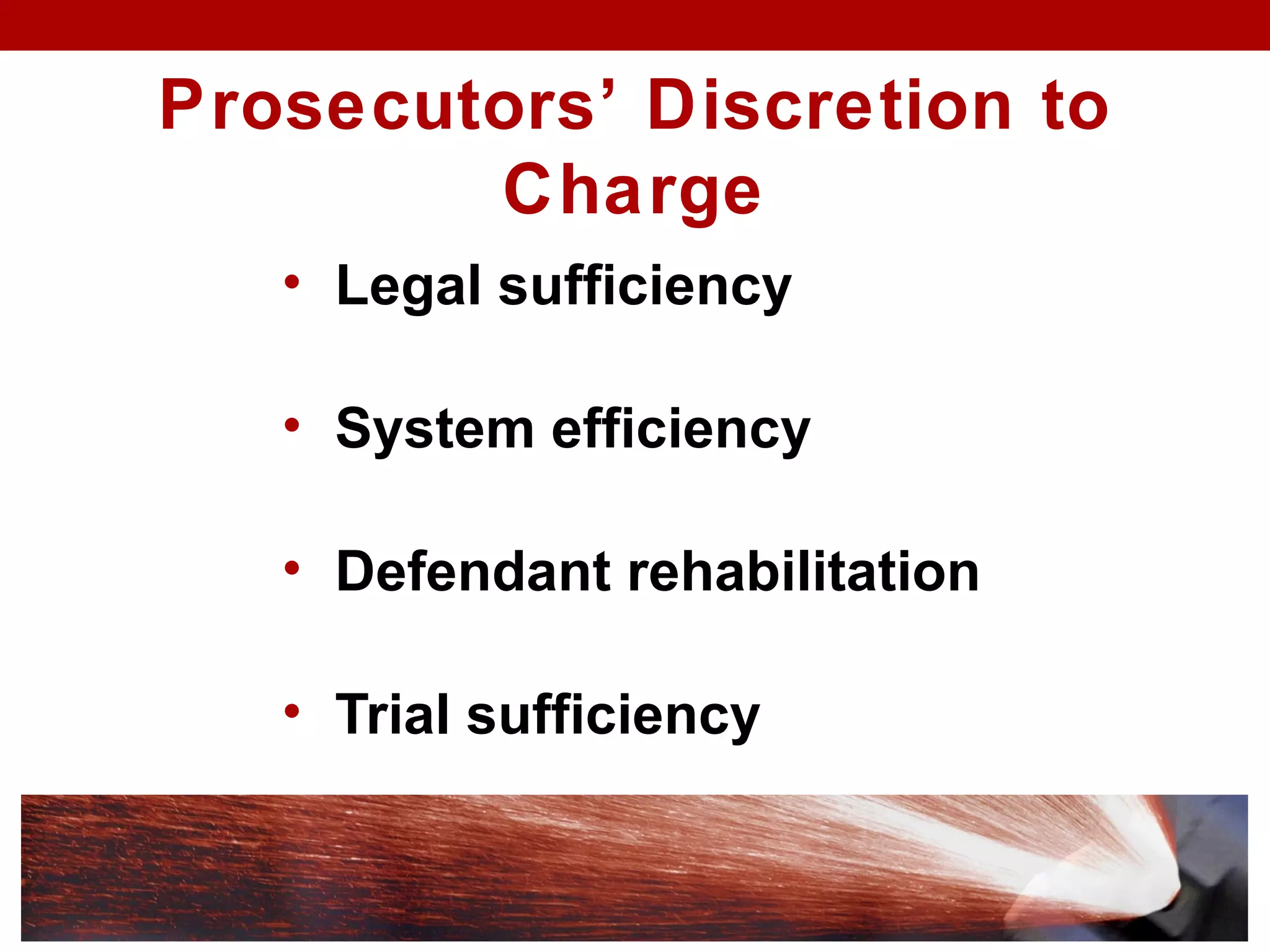 Prosecutors’ Discretion to
Charge
• Legal sufficiency
• System efficiency
• Defendant rehabilitation
• Trial sufficiency
 