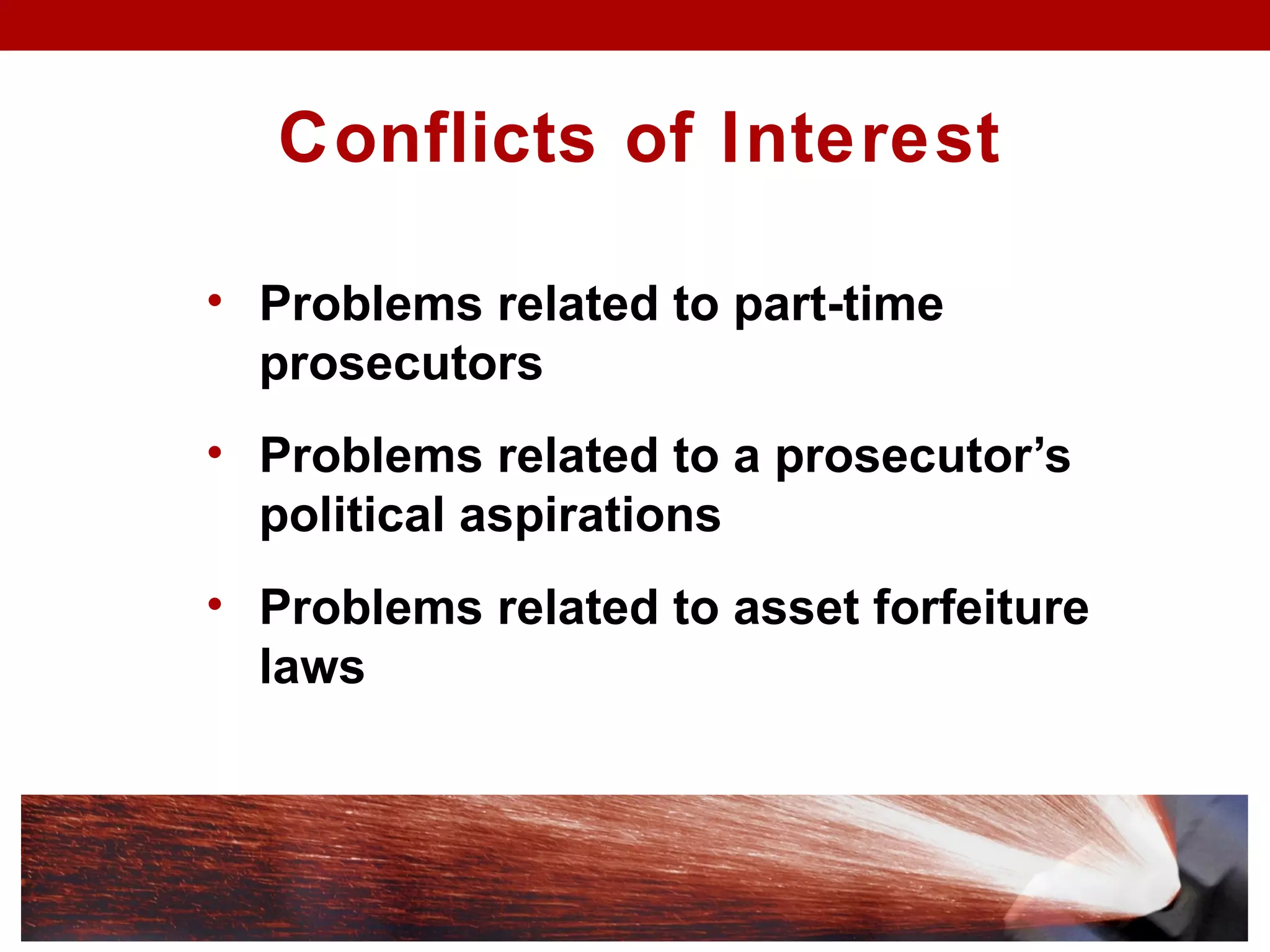 • Problems related to part-time
prosecutors
• Problems related to a prosecutor’s
political aspirations
• Problems related to asset forfeiture
laws
Conflicts of Interest
 