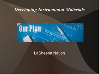 Developing Instructional Materials
LaSheena Nation
 
