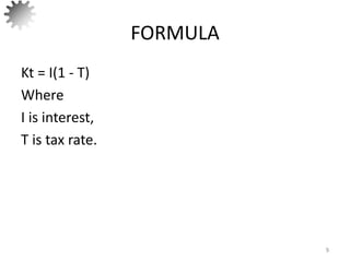 FORMULA
Kt = I(1 - T)
Where
I is interest,
T is tax rate.
9
 
