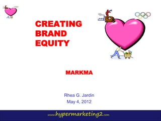CREATING
BRAND
EQUITY


         MARKMA



         Rhea G. Jardin
          May 4, 2012

     hypermarketing2.com
  www.
 