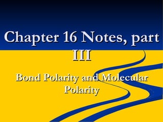 Chapter 16 Notes, part III Bond Polarity and Molecular Polarity 