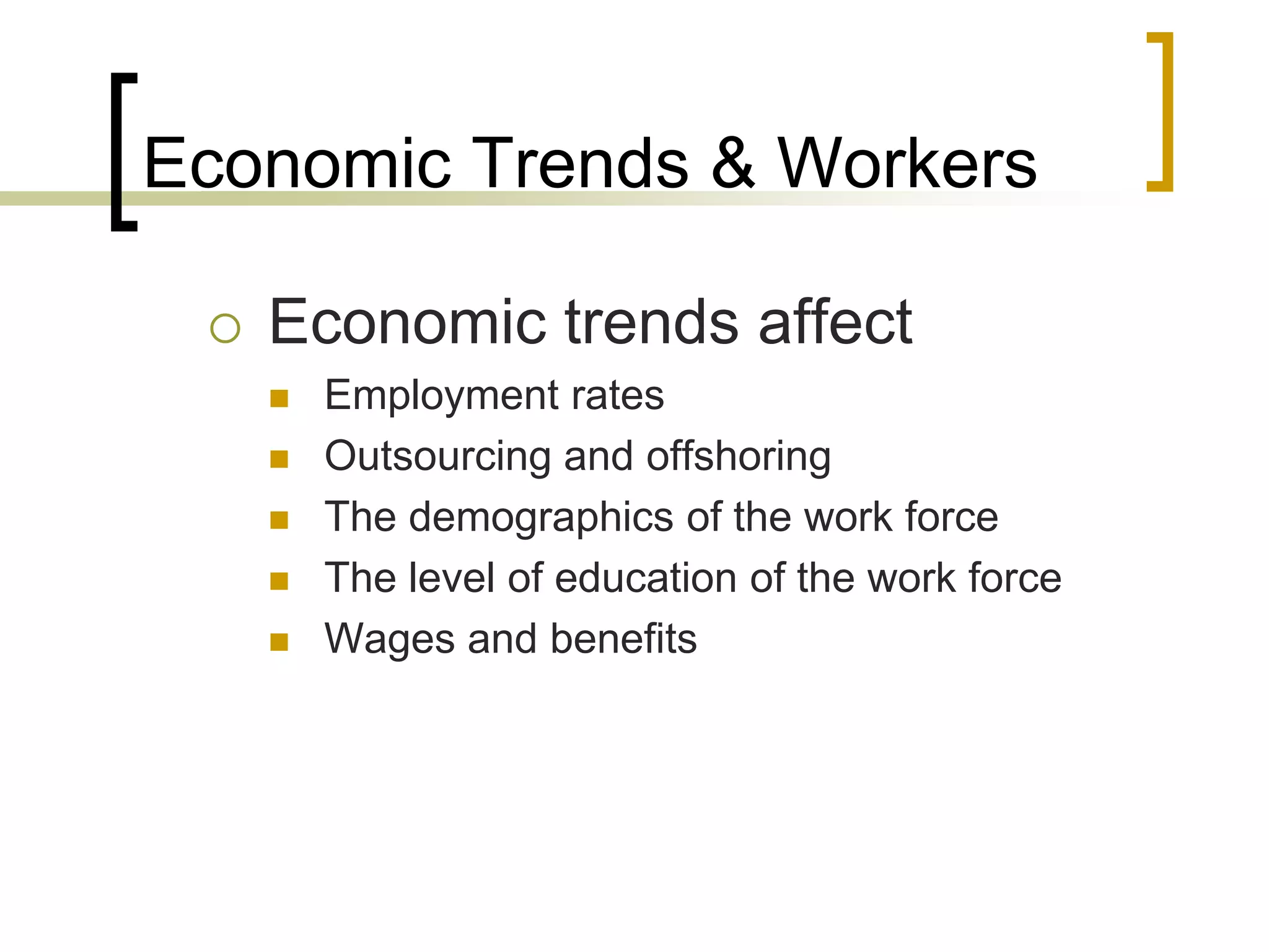 Economic Trends & Workers
 Economic trends affect
 Employment rates
 Outsourcing and offshoring
 The demographics of the work force
 The level of education of the work force
 Wages and benefits
 
