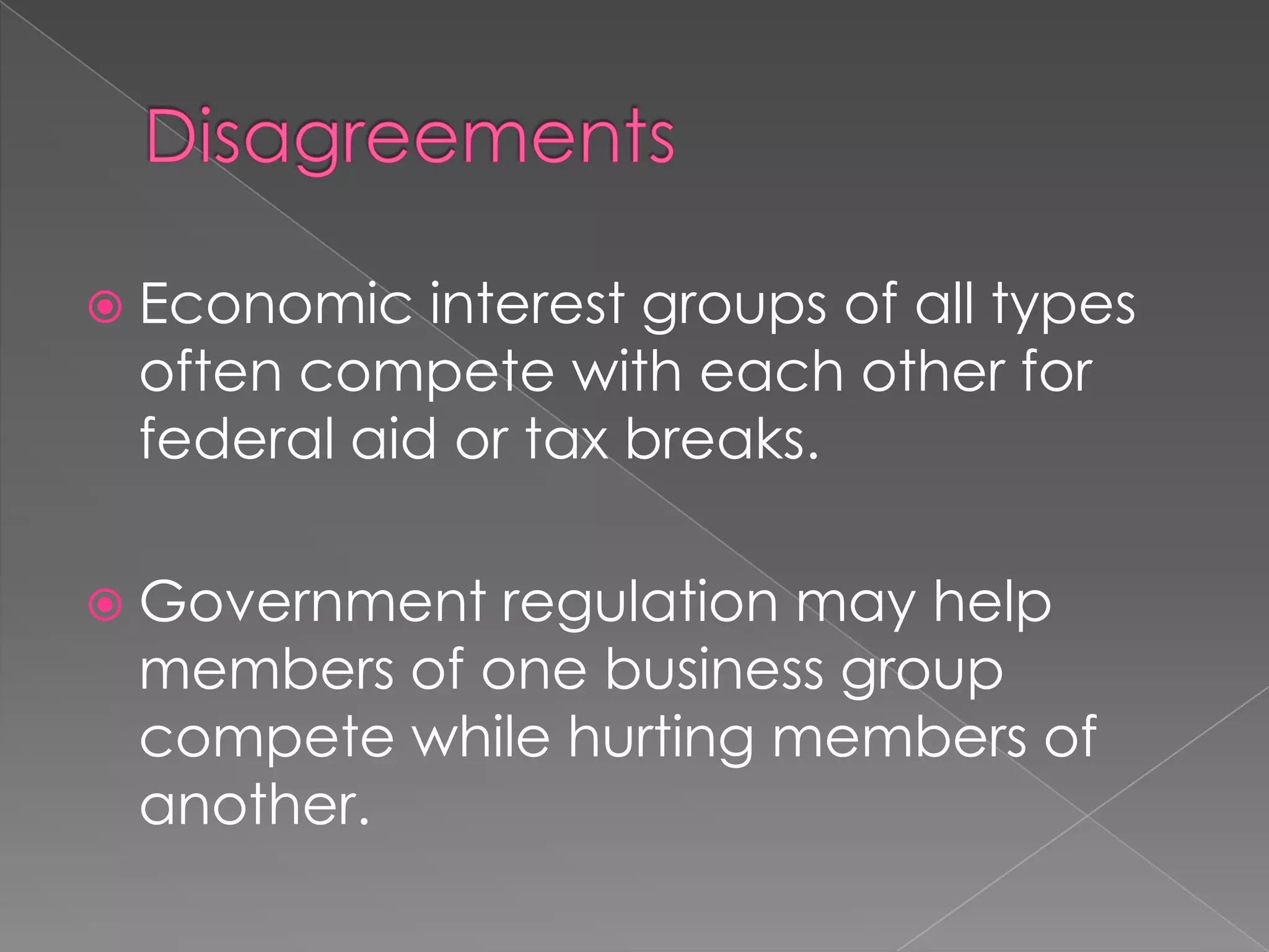  Economic interest groups of all types
often compete with each other for
federal aid or tax breaks.
 Government regulation may help
members of one business group
compete while hurting members of
another.
 