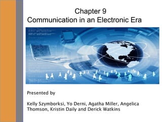 Chapter 9
Communication in an Electronic Era
Presented by
Kelly Szymborksi, Yo Derni, Agatha Miller, Angelica
Thomson, Kristin Daily and Derick Watkins
 