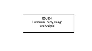 EDU204:
Curriculum Theory, Design
and Analysis
 