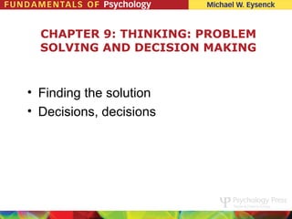 CHAPTER 9: THINKING: PROBLEM
  SOLVING AND DECISION MAKING


• Finding the solution
• Decisions, decisions
 