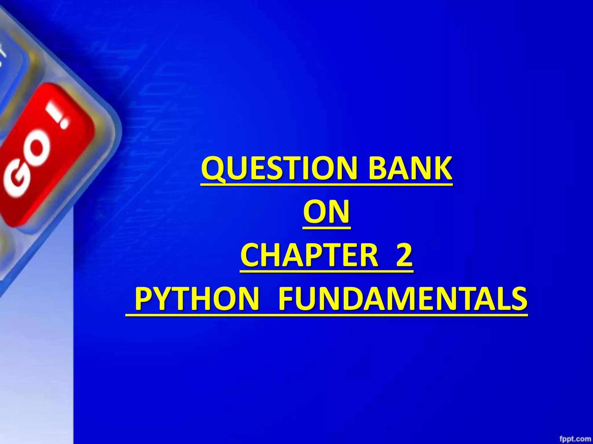 QUESTION BANK
ON
CHAPTER 2
PYTHON FUNDAMENTALS
 