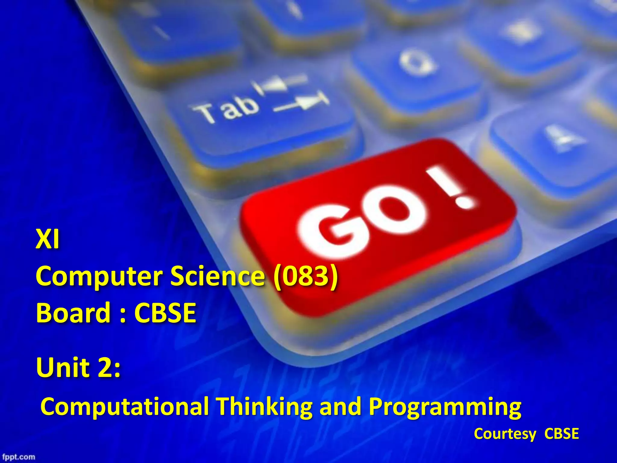 Unit 2:
XI
Computer Science (083)
Board : CBSE
Courtesy CBSE
Computational Thinking and Programming
 