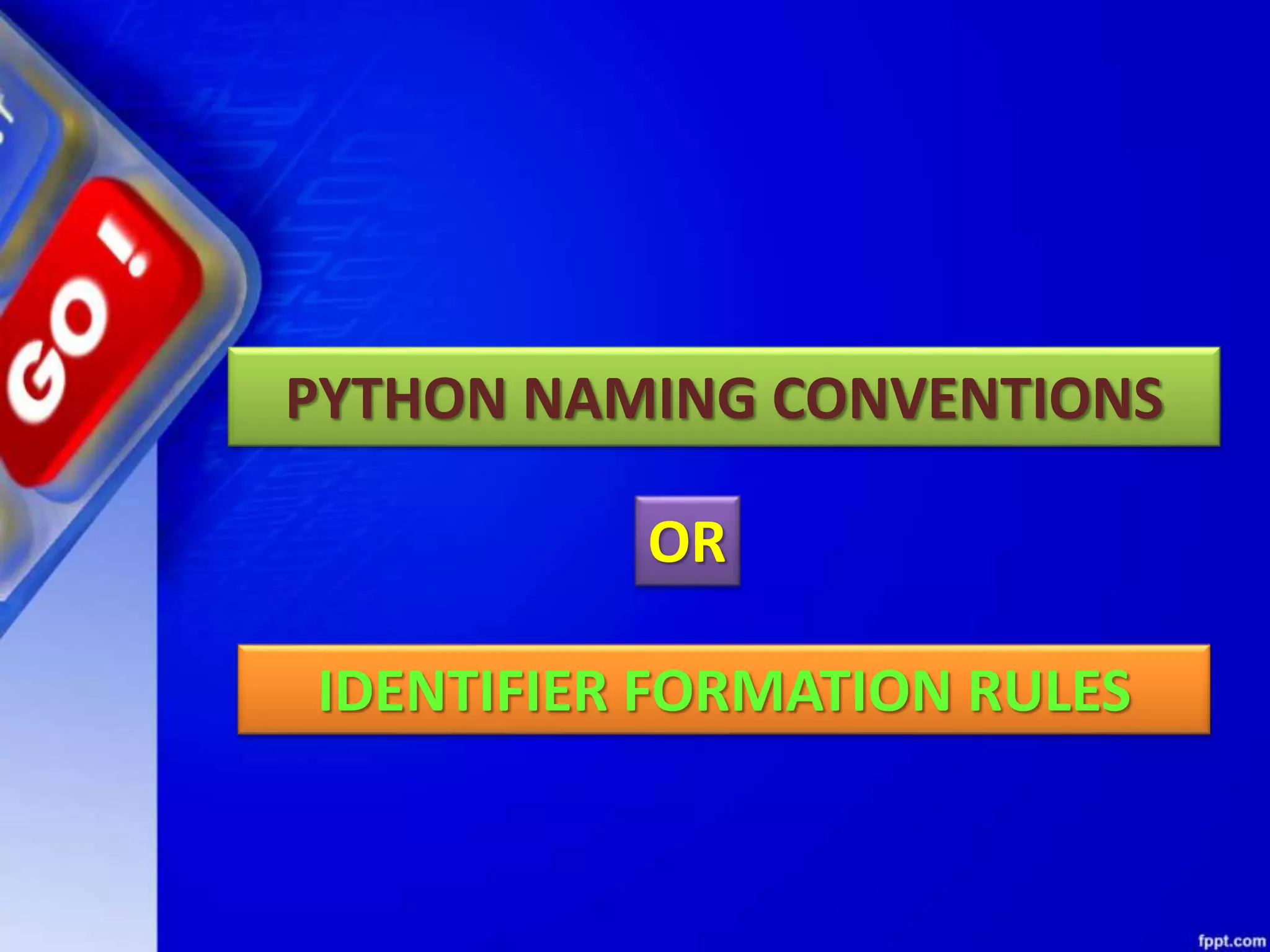 PYTHON NAMING CONVENTIONS
IDENTIFIER FORMATION RULES
OR
 