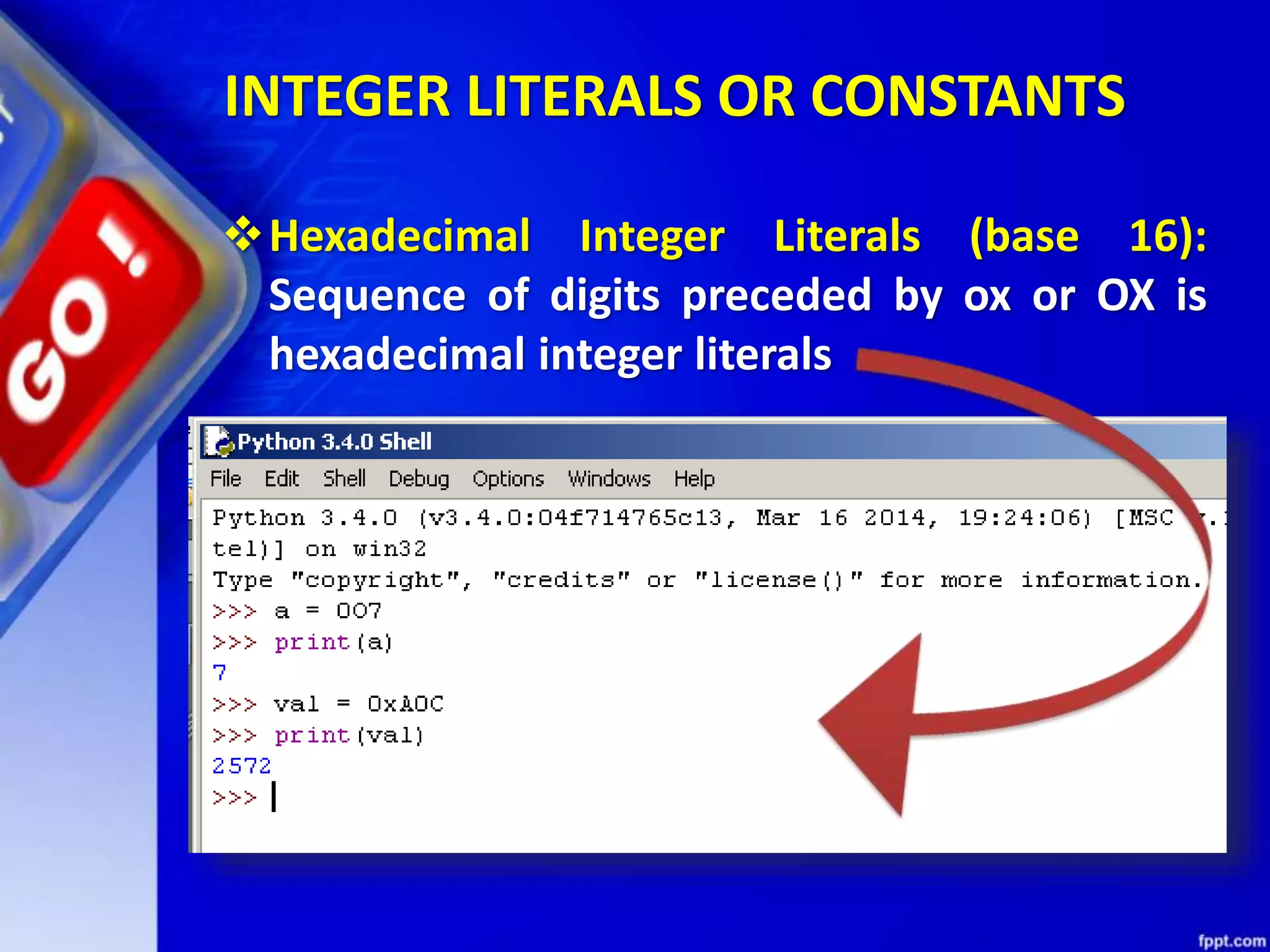 INTEGER LITERALS OR CONSTANTS
Hexadecimal Integer Literals (base 16):
Sequence of digits preceded by ox or OX is
hexadecimal integer literals
 
