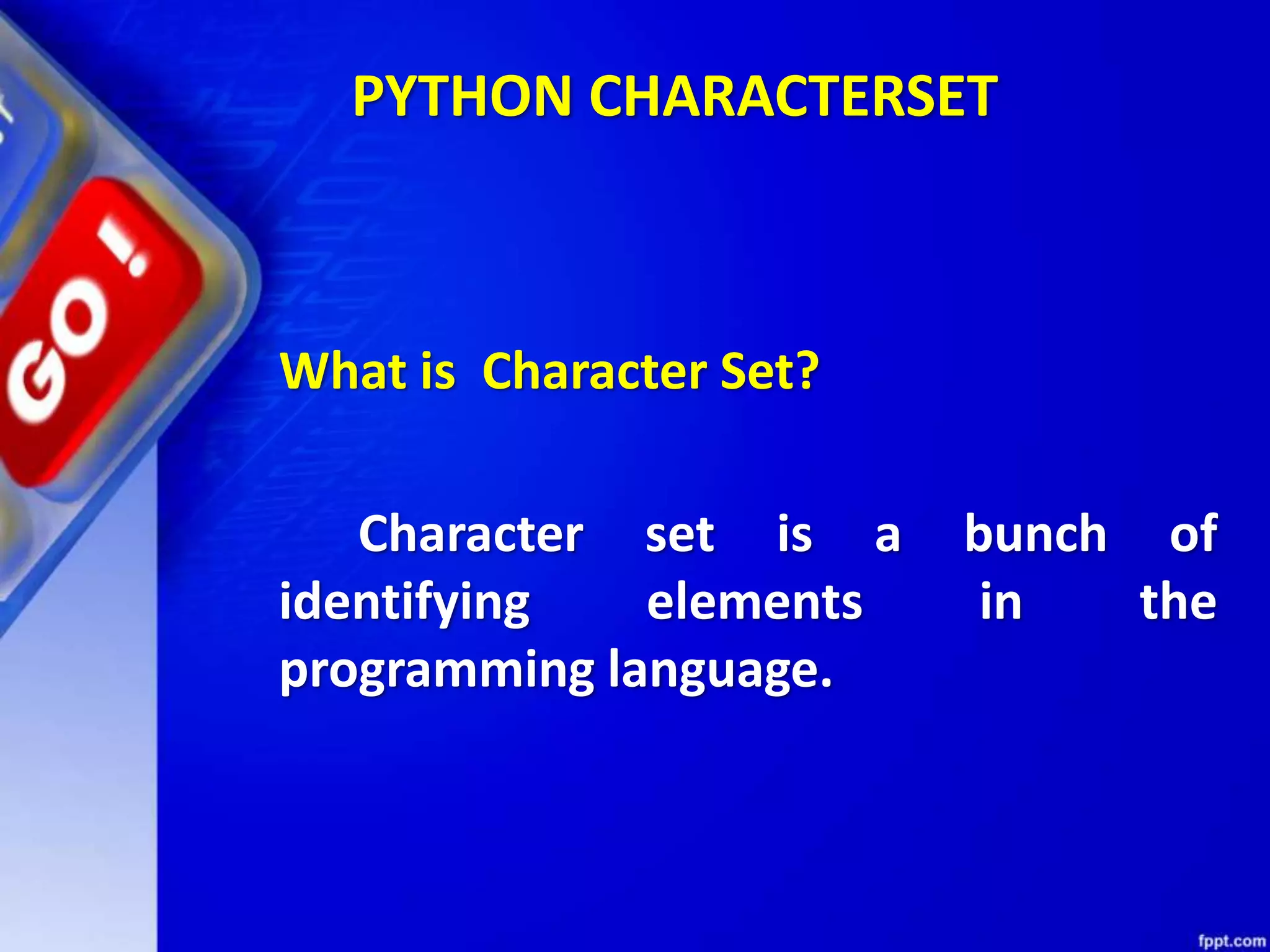 PYTHON CHARACTERSET
What is Character Set?
Character set is a bunch of
identifying elements in the
programming language.
 