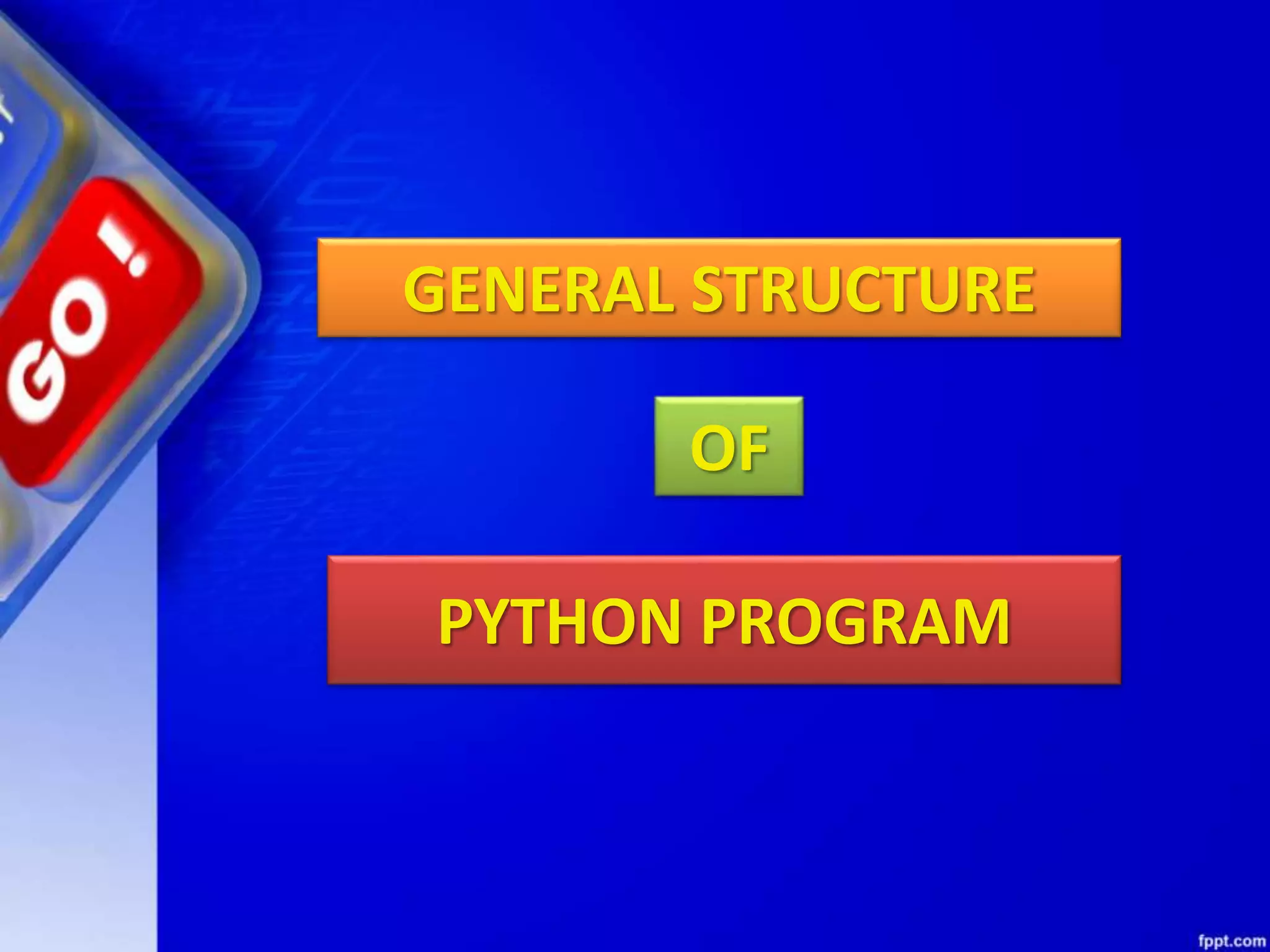 GENERAL STRUCTURE
OF
PYTHON PROGRAM
 