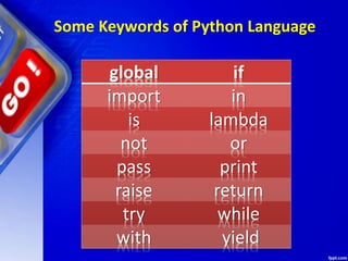 Some Keywords of Python Language
global if
import in
is lambda
not or
pass print
raise return
try while
with yield
 