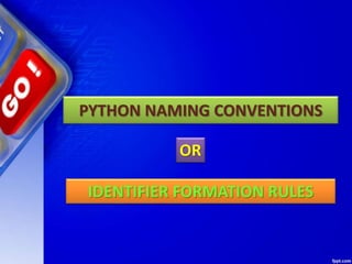 PYTHON NAMING CONVENTIONS
IDENTIFIER FORMATION RULES
OR
 