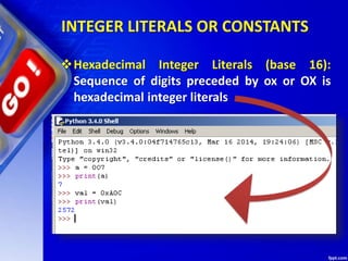 INTEGER LITERALS OR CONSTANTS
Hexadecimal Integer Literals (base 16):
Sequence of digits preceded by ox or OX is
hexadecimal integer literals
 