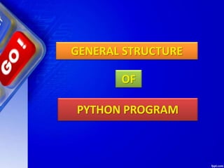 GENERAL STRUCTURE
OF
PYTHON PROGRAM
 