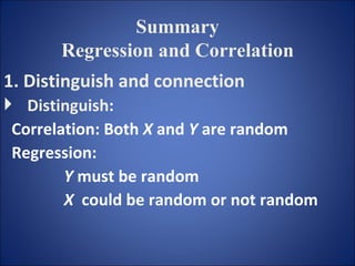 Summary  Regression and Correlation   1. Distinguish and connection Distinguish :  Correlation: Both  X  and  Y  are random  Regression:  Y  must be random  X  could be random or not   random 