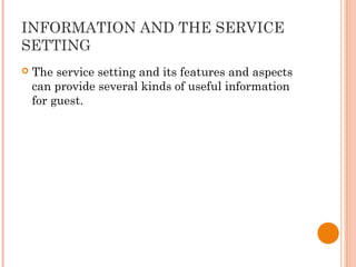 INFORMATION AND THE SERVICE
SETTING
 The service setting and its features and aspects
can provide several kinds of useful information
for guest.
 