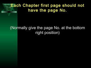 31
Each Chapter first page should not
have the page No.
(Normally give the page No. at the bottom
right position)
 