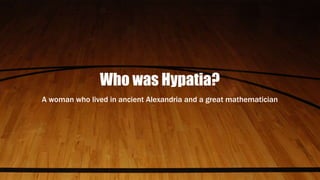 Who was Hypatia?
A woman who lived in ancient Alexandria and a great mathematician
 