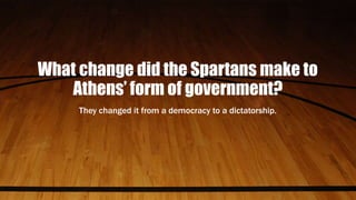 What change did the Spartans make to
Athens’ form of government?
They changed it from a democracy to a dictatorship.
 