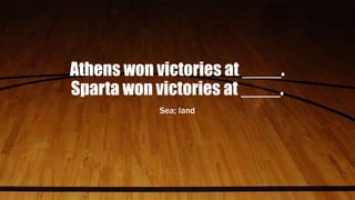 Athens won victories at ____.
Sparta won victories at ____.
Sea; land
 
