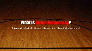 What is direct democracy?
A system in which all citizens make decisions about their government
 