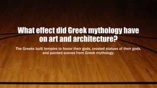 What effect did Greek mythology have
on art and architecture?
The Greeks built temples to honor their gods, created statues of their gods,
and painted scenes from Greek mythology.
 