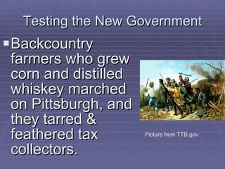 Testing the New Government Backcountry farmers who grew corn and distilled whiskey marched on Pittsburgh, and they tarred & feathered tax collectors. Picture from TTB.gov 