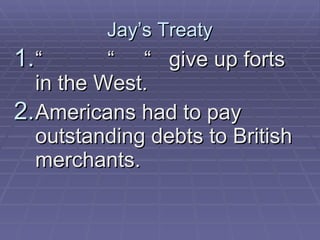 Jay’s Treaty “  “  “  give up forts in the West. Americans had to pay outstanding debts to British merchants. 