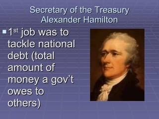 Secretary of the Treasury Alexander Hamilton 1 st  job was to tackle national debt (total amount of money a gov’t owes to others) 
